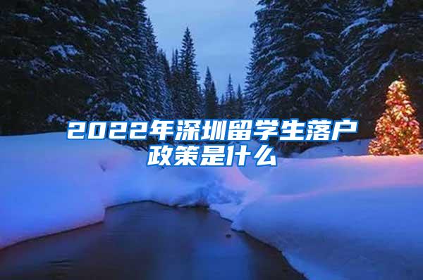 2022年深圳留學(xué)生落戶政策是什么