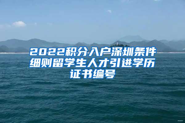 2022積分入戶深圳條件細(xì)則留學(xué)生人才引進(jìn)學(xué)歷證書編號(hào)