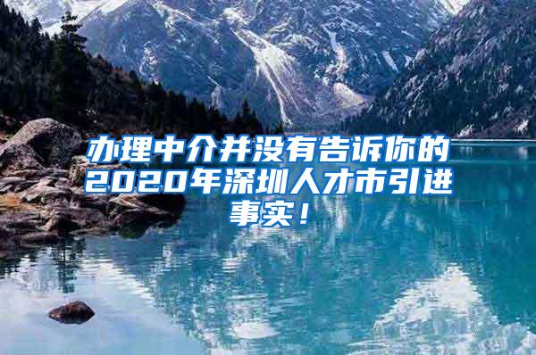 辦理中介并沒有告訴你的2020年深圳人才市引進(jìn)事實(shí)！