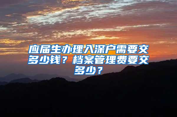 應(yīng)屆生辦理入深戶需要交多少錢？檔案管理費(fèi)要交多少？