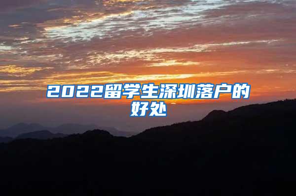 2022留學(xué)生深圳落戶的好處