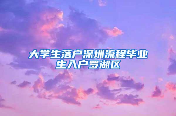 大學(xué)生落戶深圳流程畢業(yè)生入戶羅湖區(qū)