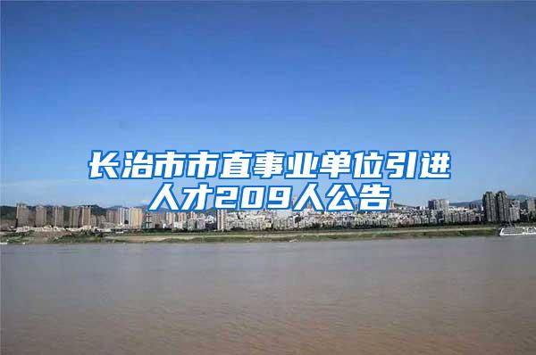 長治市市直事業(yè)單位引進(jìn)人才209人公告