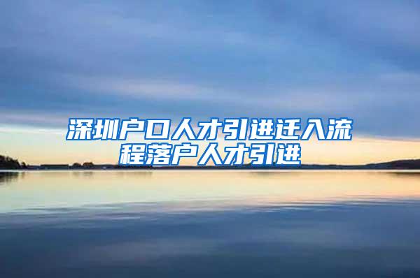 深圳戶口人才引進(jìn)遷入流程落戶人才引進(jìn)