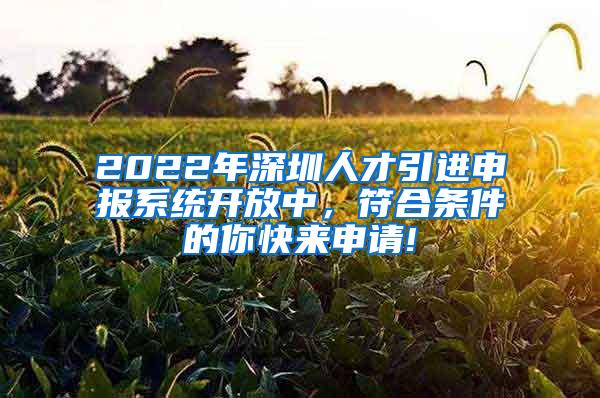 2022年深圳人才引進申報系統(tǒng)開放中，符合條件的你快來申請!