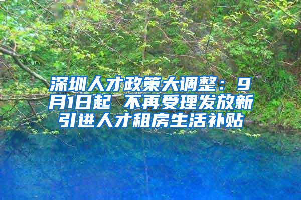 深圳人才政策大調(diào)整：9月1日起 不再受理發(fā)放新引進人才租房生活補貼