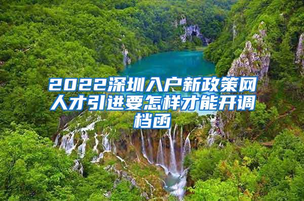 2022深圳入戶新政策網(wǎng)人才引進要怎樣才能開調(diào)檔函