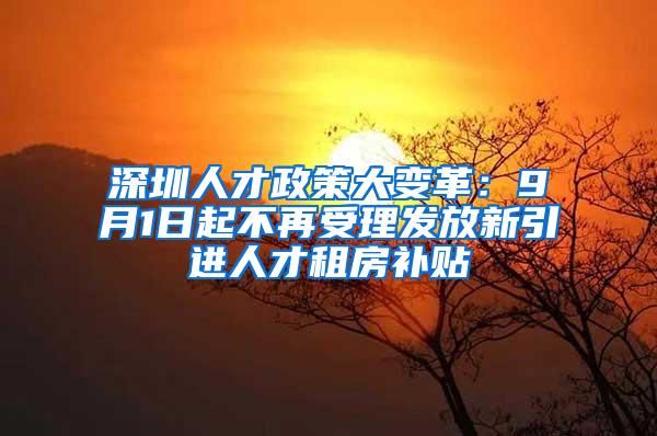 深圳人才政策大變革：9月1日起不再受理發(fā)放新引進(jìn)人才租房補(bǔ)貼