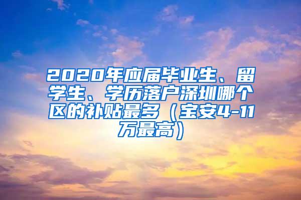 2020年應屆畢業(yè)生、留學生、學歷落戶深圳哪個區(qū)的補貼最多（寶安4-11萬最高）