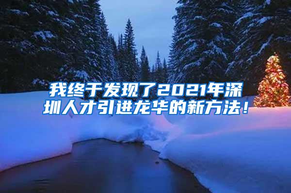 我終于發(fā)現(xiàn)了2021年深圳人才引進龍華的新方法！