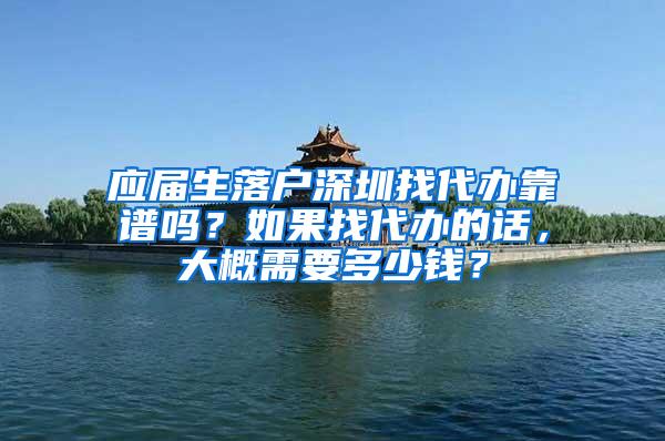 應(yīng)屆生落戶深圳找代辦靠譜嗎？如果找代辦的話，大概需要多少錢？