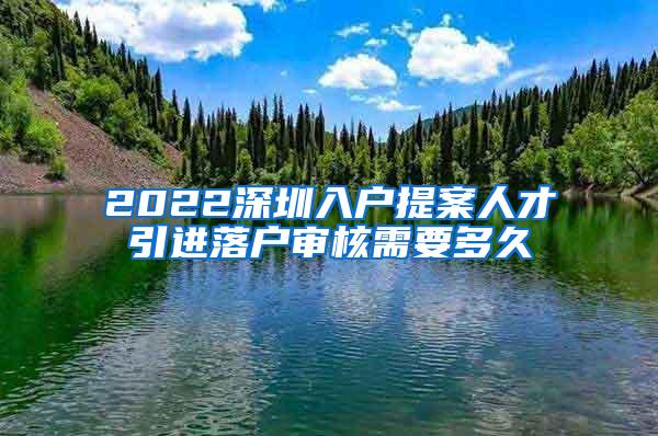 2022深圳入戶(hù)提案人才引進(jìn)落戶(hù)審核需要多久