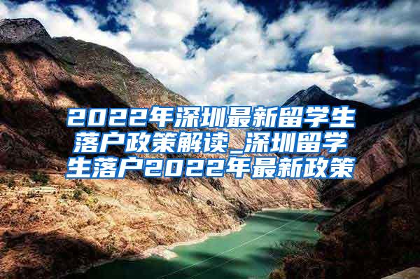 2022年深圳最新留學(xué)生落戶政策解讀_深圳留學(xué)生落戶2022年最新政策