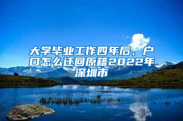 大學(xué)畢業(yè)工作四年后，戶口怎么遷回原籍2022年深圳市