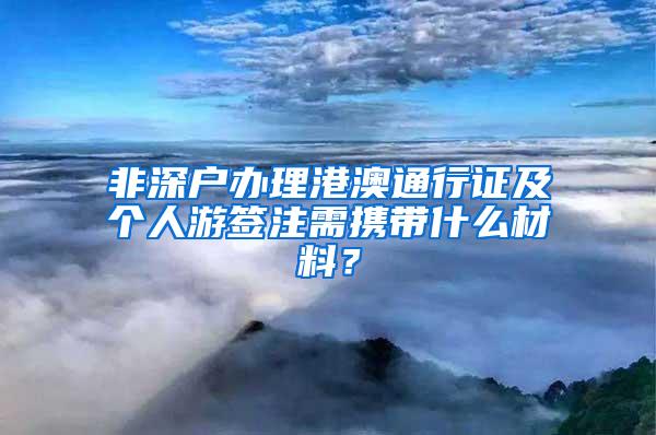 非深戶辦理港澳通行證及個(gè)人游簽注需攜帶什么材料？