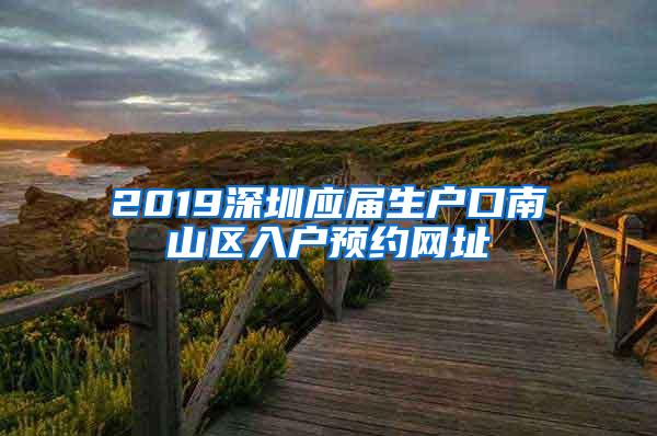 2019深圳應屆生戶口南山區(qū)入戶預約網址