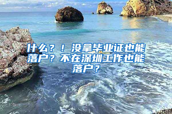 什么？！沒(méi)拿畢業(yè)證也能落戶(hù)？不在深圳工作也能落戶(hù)？