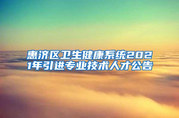 惠濟區(qū)衛(wèi)生健康系統(tǒng)2021年引進專業(yè)技術(shù)人才公告