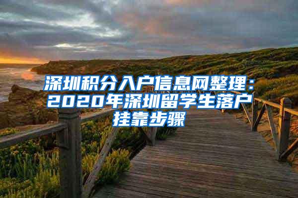 深圳積分入戶信息網(wǎng)整理：2020年深圳留學(xué)生落戶掛靠步驟