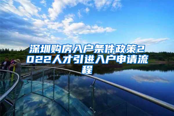 深圳購房入戶條件政策2022人才引進入戶申請流程