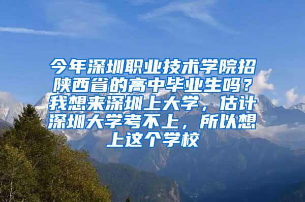 今年深圳職業(yè)技術(shù)學(xué)院招陜西省的高中畢業(yè)生嗎？我想來(lái)深圳上大學(xué)，估計(jì)深圳大學(xué)考不上，所以想上這個(gè)學(xué)校