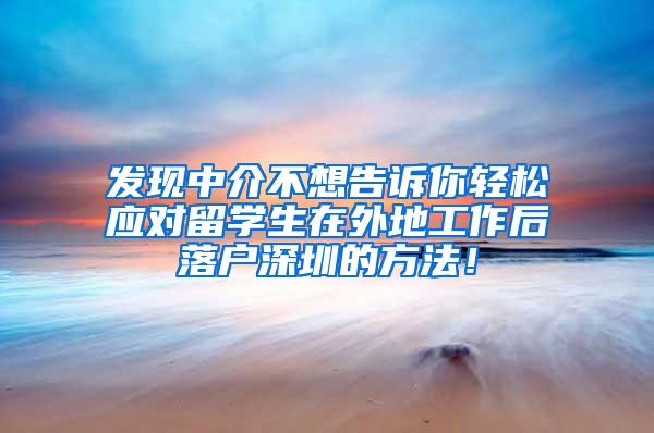 發(fā)現(xiàn)中介不想告訴你輕松應(yīng)對留學(xué)生在外地工作后落戶深圳的方法！