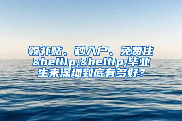 領(lǐng)補貼、秒入戶、免費住……畢業(yè)生來深圳到底有多好？