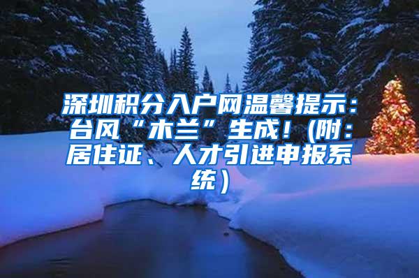 深圳積分入戶網(wǎng)溫馨提示：臺風“木蘭”生成！(附：居住證、人才引進申報系統(tǒng)）