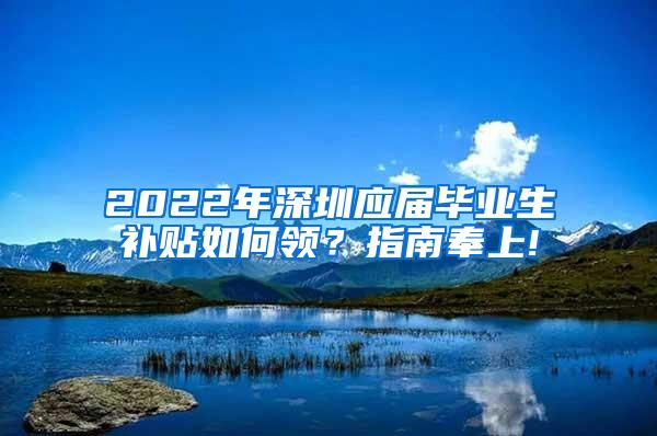 2022年深圳應屆畢業(yè)生補貼如何領？指南奉上!