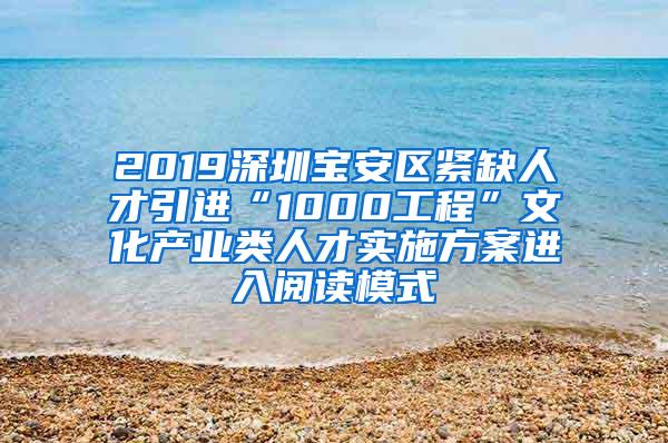 2019深圳寶安區(qū)緊缺人才引進(jìn)“1000工程”文化產(chǎn)業(yè)類人才實(shí)施方案進(jìn)入閱讀模式