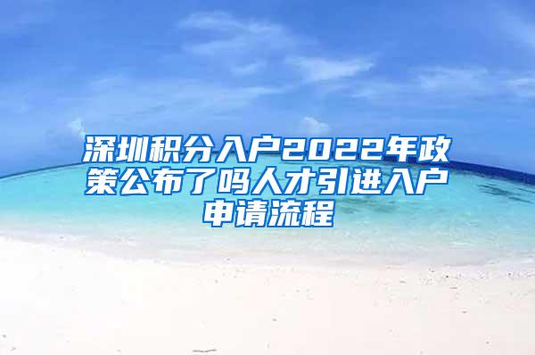 深圳積分入戶2022年政策公布了嗎人才引進(jìn)入戶申請(qǐng)流程