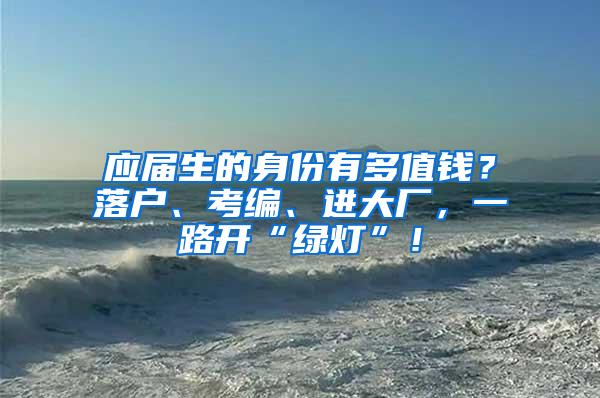 應屆生的身份有多值錢？落戶、考編、進大廠，一路開“綠燈”！