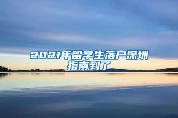 2021年留學(xué)生落戶深圳指南到了