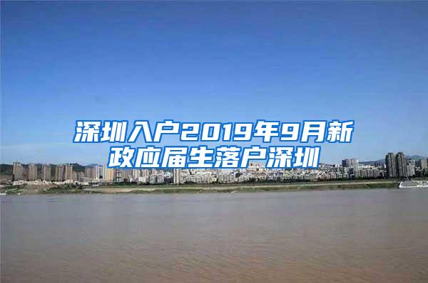 深圳入戶2019年9月新政應(yīng)屆生落戶深圳