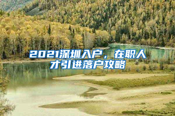 2021深圳入戶，在職人才引進落戶攻略