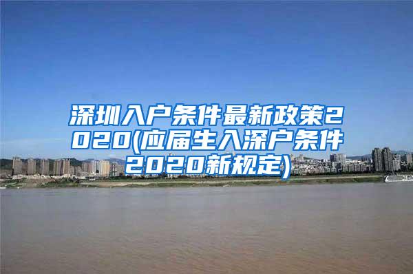 深圳入戶條件最新政策2020(應(yīng)屆生入深戶條件2020新規(guī)定)