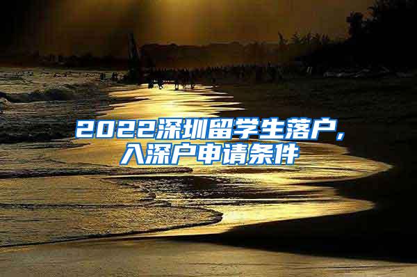 2022深圳留學生落戶,入深戶申請條件