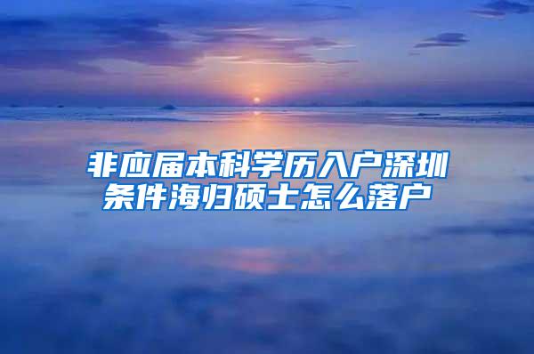 非應(yīng)屆本科學(xué)歷入戶深圳條件海歸碩士怎么落戶