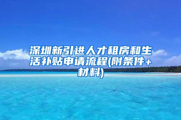 深圳新引進(jìn)人才租房和生活補(bǔ)貼申請流程(附條件+材料)