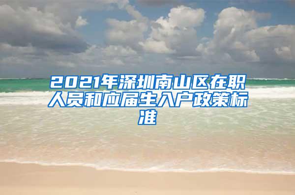 2021年深圳南山區(qū)在職人員和應(yīng)屆生入戶政策標(biāo)準(zhǔn)