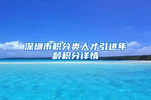 深圳市積分類人才引進年齡積分詳情