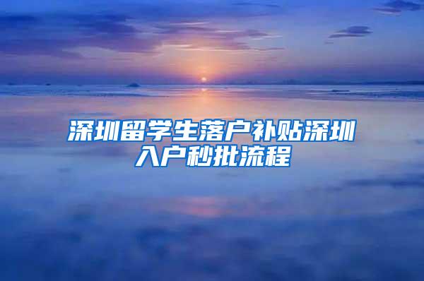 深圳留學生落戶補貼深圳入戶秒批流程