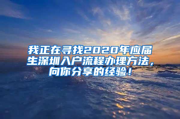 我正在尋找2020年應屆生深圳入戶流程辦理方法，向你分享的經(jīng)驗！