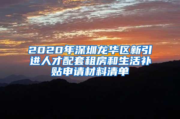 2020年深圳龍華區(qū)新引進(jìn)人才配套租房和生活補(bǔ)貼申請(qǐng)材料清單