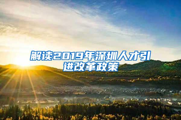 解讀2019年深圳人才引進(jìn)改革政策