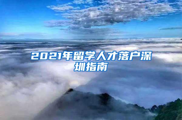 2021年留學人才落戶深圳指南