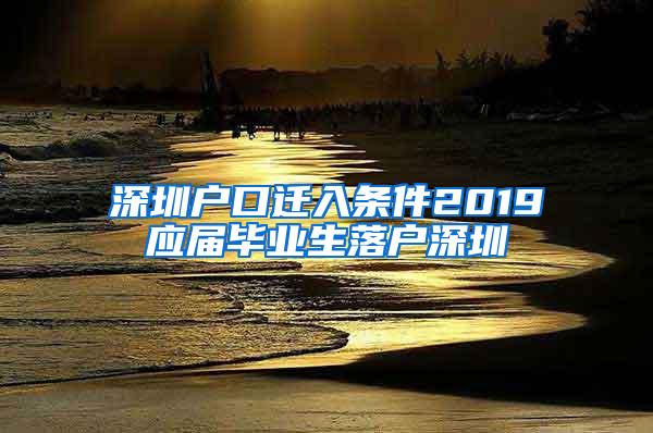 深圳戶口遷入條件2019應(yīng)屆畢業(yè)生落戶深圳