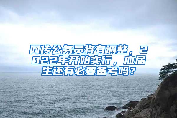 網(wǎng)傳公務(wù)員將有調(diào)整，2022年開始實(shí)行，應(yīng)屆生還有必要備考嗎？