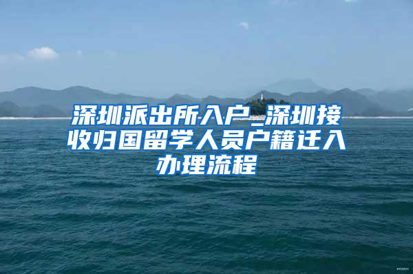 深圳派出所入戶_深圳接收歸國留學(xué)人員戶籍遷入辦理流程