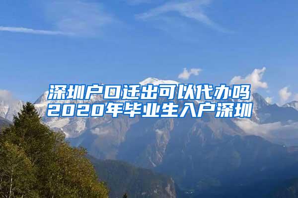 深圳戶口遷出可以代辦嗎2020年畢業(yè)生入戶深圳